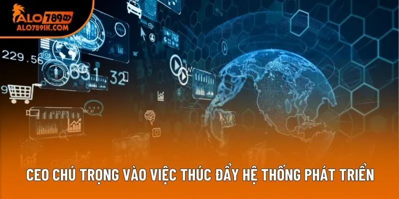 CEO chú trọng vào việc thúc đẩy hệ thống phát triển